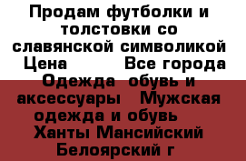 Продам футболки и толстовки со славянской символикой › Цена ­ 750 - Все города Одежда, обувь и аксессуары » Мужская одежда и обувь   . Ханты-Мансийский,Белоярский г.